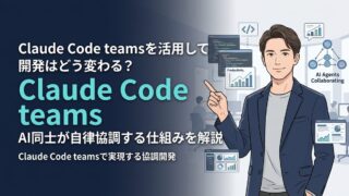 【実験的機能】Claude Code teamsを活用して開発はどう変わる？AI同士が自律協調する仕組みを解説