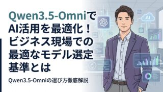 【比較検証】Qwen3.5-OmniでAI活用を最適化！ビジネス現場での最適なモデル選定基準とは