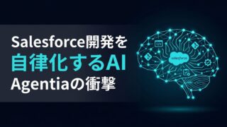 【開発工数ゼロへ】Salesforce開発を自律化する「Agentia」の衝撃