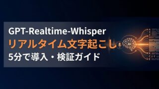 GPT-Realtime-Whisperの使い方｜即時文字起こしで業務を効率化
