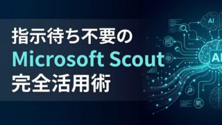 Microsoft Scoutでできること｜指示待ち不要の自律型AIの全貌