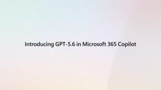 M365 CopilotにOpenAI最新モデル「GPT-5.6」追加